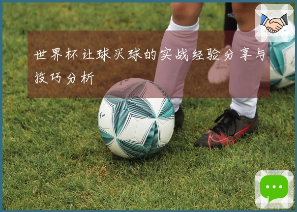 世界杯让球买球的实战经验分享与技巧分析