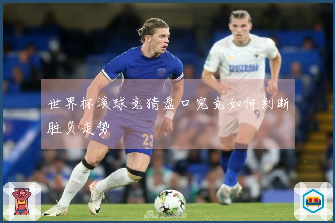 世界杯滚球竞猜盘口究竟如何判断胜负走势
