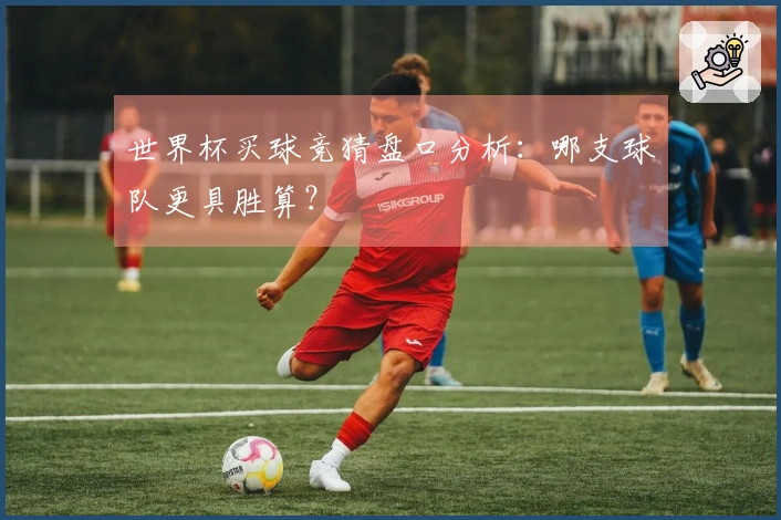 世界杯买球竞猜盘口分析：哪支球队更具胜算？