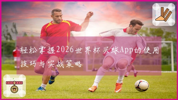 轻松掌握2026世界杯买球App的使用技巧与实战策略