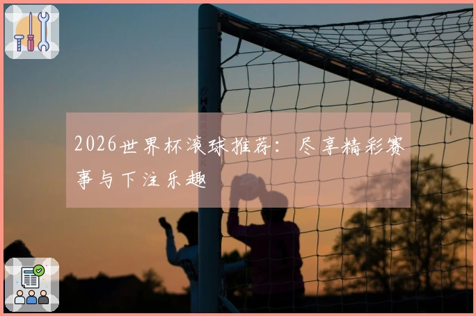 2026世界杯滚球推荐：尽享精彩赛事与下注乐趣