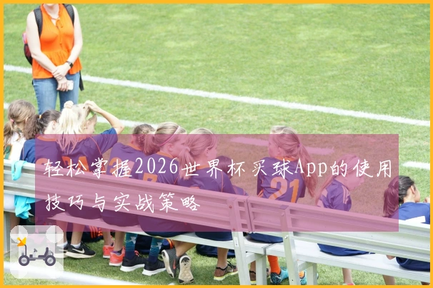 轻松掌握2026世界杯买球App的使用技巧与实战策略