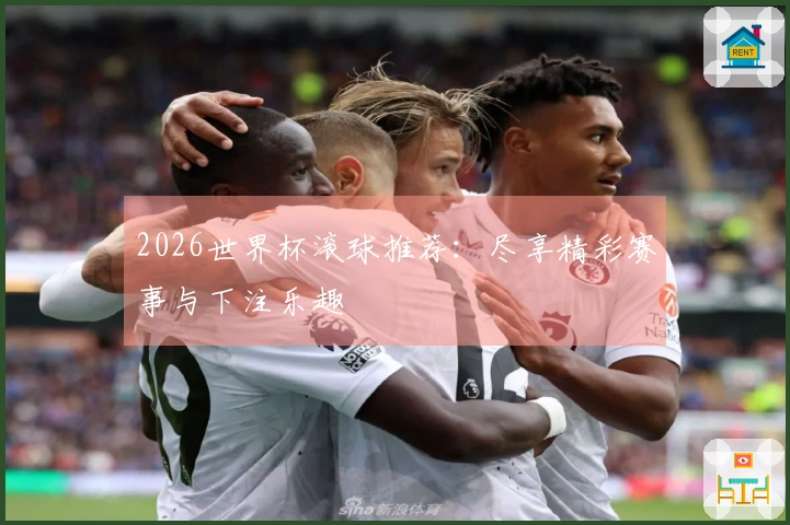 2026世界杯滚球推荐：尽享精彩赛事与下注乐趣